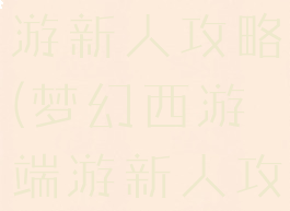 手游梦幻西游新人攻略(梦幻西游端游新人攻略)