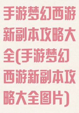 手游梦幻西游新副本攻略大全(手游梦幻西游新副本攻略大全图片)