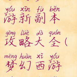 手游梦幻西游新副本攻略大全(梦幻西游最新副本)