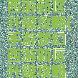 手游梦幻西游新区升级攻略(手游梦幻西游新区升级攻略大全)