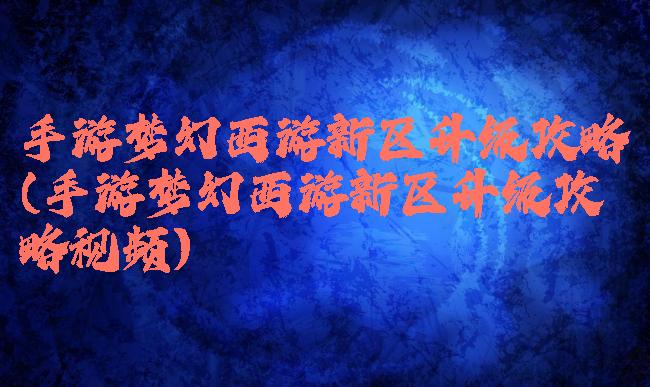 手游梦幻西游新区升级攻略(手游梦幻西游新区升级攻略视频)