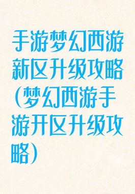 手游梦幻西游新区升级攻略(梦幻西游手游开区升级攻略)