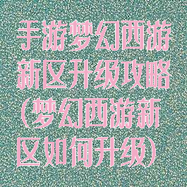 手游梦幻西游新区升级攻略(梦幻西游新区如何升级)