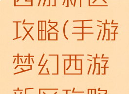 手游梦幻西游新区攻略(手游梦幻西游新区攻略图)