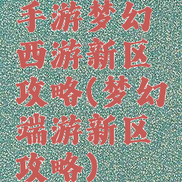 手游梦幻西游新区攻略(梦幻端游新区攻略)