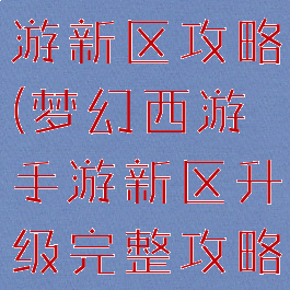 手游梦幻西游新区攻略(梦幻西游手游新区升级完整攻略)