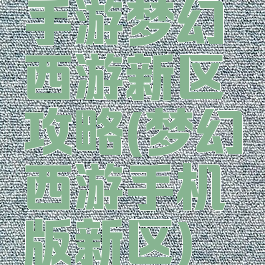 手游梦幻西游新区攻略(梦幻西游手机版新区)