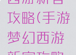 手游梦幻西游新官攻略(手游梦幻西游新官攻略大全)