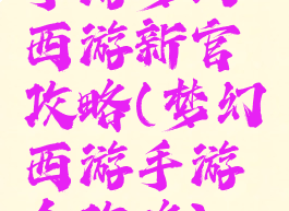 手游梦幻西游新官攻略(梦幻西游手游全攻略)
