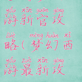 手游梦幻西游新官攻略(梦幻西游最新攻略)