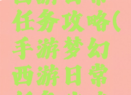 手游梦幻西游日常任务攻略(手游梦幻西游日常任务攻略图)