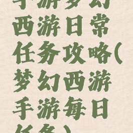 手游梦幻西游日常任务攻略(梦幻西游手游每日任务)