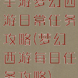 手游梦幻西游日常任务攻略(梦幻西游每日任务攻略)