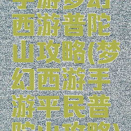 手游梦幻西游普陀山攻略(梦幻西游手游平民普陀山攻略)