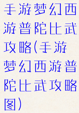 手游梦幻西游普陀比武攻略(手游梦幻西游普陀比武攻略图)