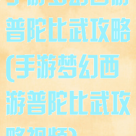 手游梦幻西游普陀比武攻略(手游梦幻西游普陀比武攻略视频)