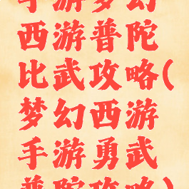 手游梦幻西游普陀比武攻略(梦幻西游手游勇武普陀攻略)