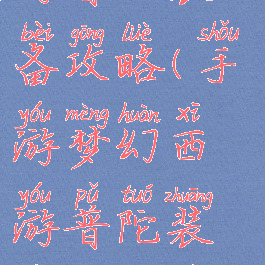 手游梦幻西游普陀装备攻略(手游梦幻西游普陀装备攻略视频)