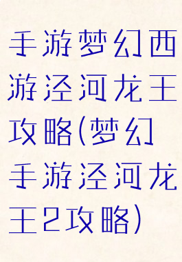手游梦幻西游泾河龙王攻略(梦幻手游泾河龙王2攻略)