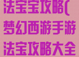 手游梦幻西游法宝宝攻略(梦幻西游手游法宝攻略大全)
