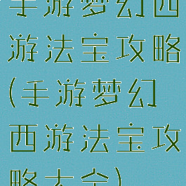 手游梦幻西游法宝攻略(手游梦幻西游法宝攻略大全)