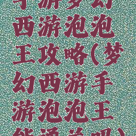 手游梦幻西游泡泡王攻略(梦幻西游手游泡泡王能通关吗)