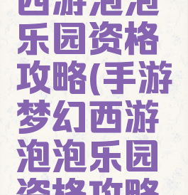 手游梦幻西游泡泡乐园资格攻略(手游梦幻西游泡泡乐园资格攻略图)