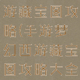 手游梦幻西游藏宝图攻略(手游梦幻西游藏宝图攻略大全)