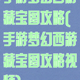 手游梦幻西游藏宝图攻略(手游梦幻西游藏宝图攻略视频)
