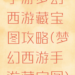 手游梦幻西游藏宝图攻略(梦幻西游手游藏宝图)
