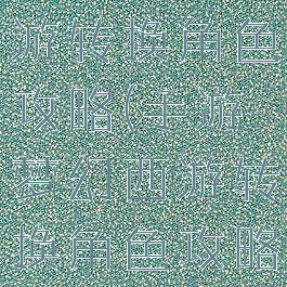 手游梦幻西游转换角色攻略(手游梦幻西游转换角色攻略视频)