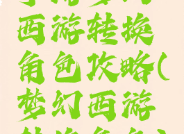 手游梦幻西游转换角色攻略(梦幻西游转换角色)