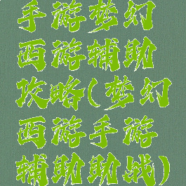 手游梦幻西游辅助攻略(梦幻西游手游辅助助战)