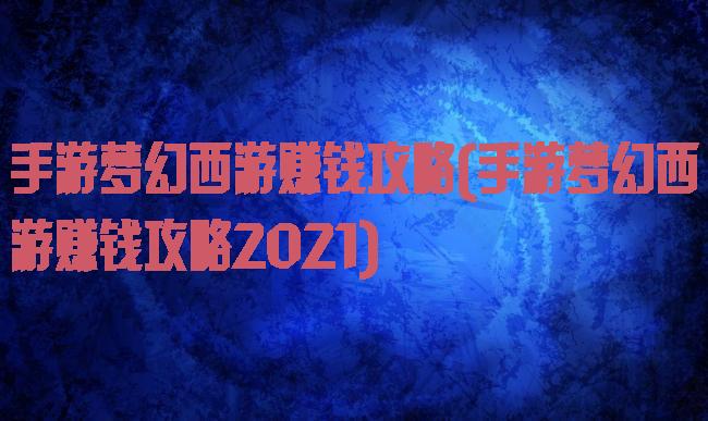 手游梦幻西游赚钱攻略(手游梦幻西游赚钱攻略2021)