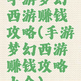 手游梦幻西游赚钱攻略(手游梦幻西游赚钱攻略大全)