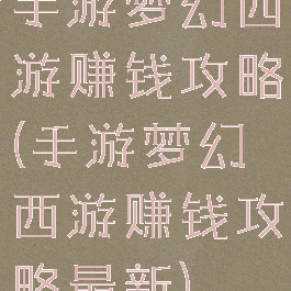 手游梦幻西游赚钱攻略(手游梦幻西游赚钱攻略最新)