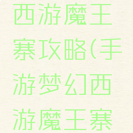 手游梦幻西游魔王寨攻略(手游梦幻西游魔王寨攻略大全)