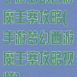 手游梦幻西游魔王寨攻略(手游梦幻西游魔王寨攻略视频)
