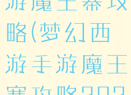 手游梦幻西游魔王寨攻略(梦幻西游手游魔王寨攻略2020)