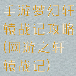 手游梦幻轩辕战记攻略(网游之轩辕战记)