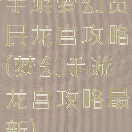 手游梦幻贫民龙宫攻略(梦幻手游龙宫攻略最新)