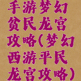 手游梦幻贫民龙宫攻略(梦幻西游平民龙宫攻略)