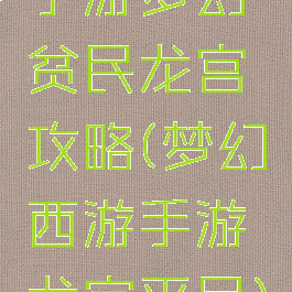 手游梦幻贫民龙宫攻略(梦幻西游手游龙宫平民)