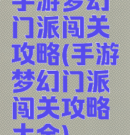 手游梦幻门派闯关攻略(手游梦幻门派闯关攻略大全)