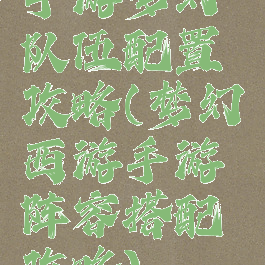 手游梦幻队伍配置攻略(梦幻西游手游阵容搭配攻略)