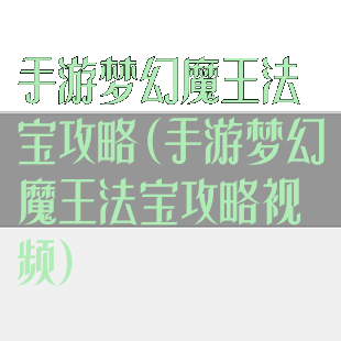手游梦幻魔王法宝攻略(手游梦幻魔王法宝攻略视频)