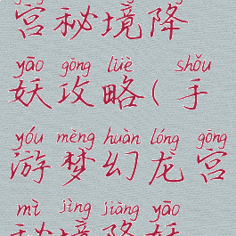 手游梦幻龙宫秘境降妖攻略(手游梦幻龙宫秘境降妖攻略视频)