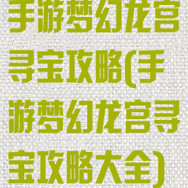 手游梦幻龙宫寻宝攻略(手游梦幻龙宫寻宝攻略大全)