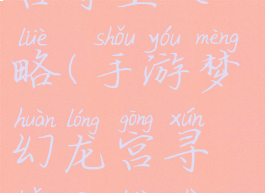 手游梦幻龙宫寻宝攻略(手游梦幻龙宫寻宝攻略视频)