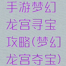 手游梦幻龙宫寻宝攻略(梦幻龙宫夺宝)